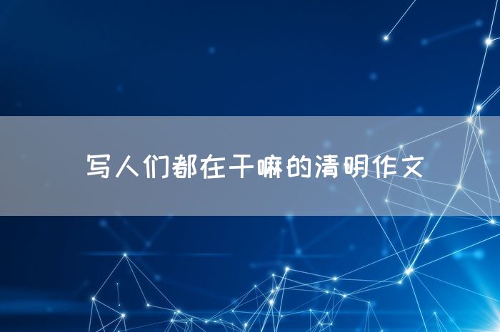写人们都在干嘛的清明作文