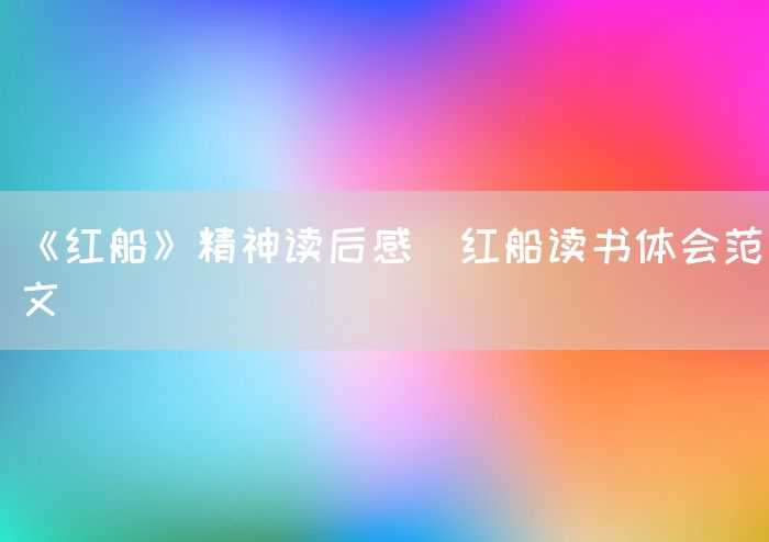 《红船》精神读后感_红船读书体会范文