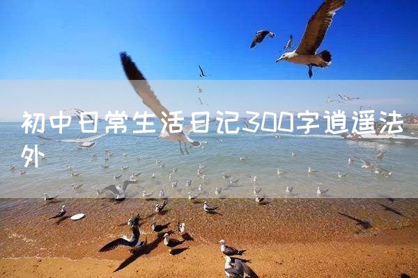 初中日常生活日记300字逍遥法外