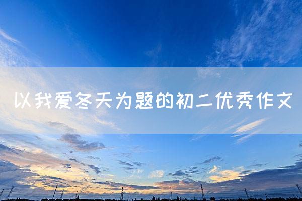 以我爱冬天为题的初二优秀作文