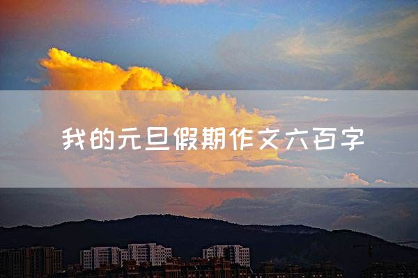 我的元旦假期作文六百字
