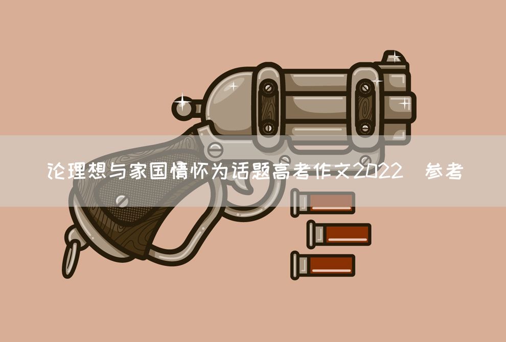论理想与家国情怀为话题高考作文2022（参考）