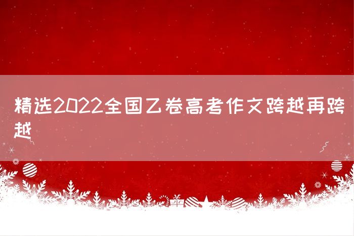 精选2022全国乙卷高考作文跨越再跨越