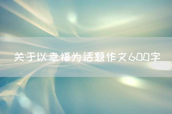 关于以幸福为话题作文600字