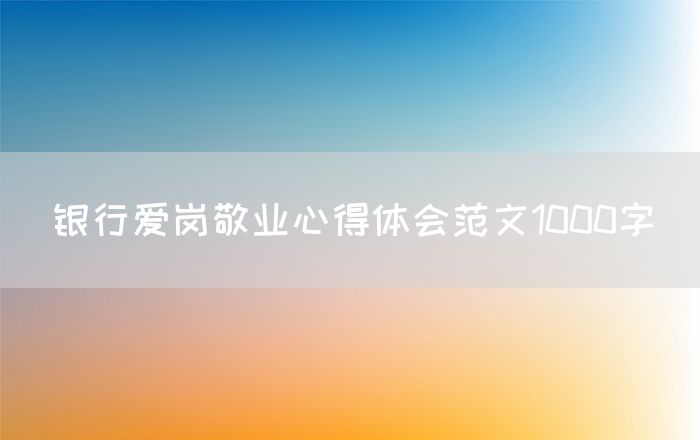 银行爱岗敬业心得体会范文1000字