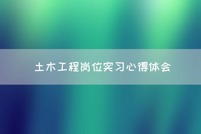 土木工程岗位实习心得体会