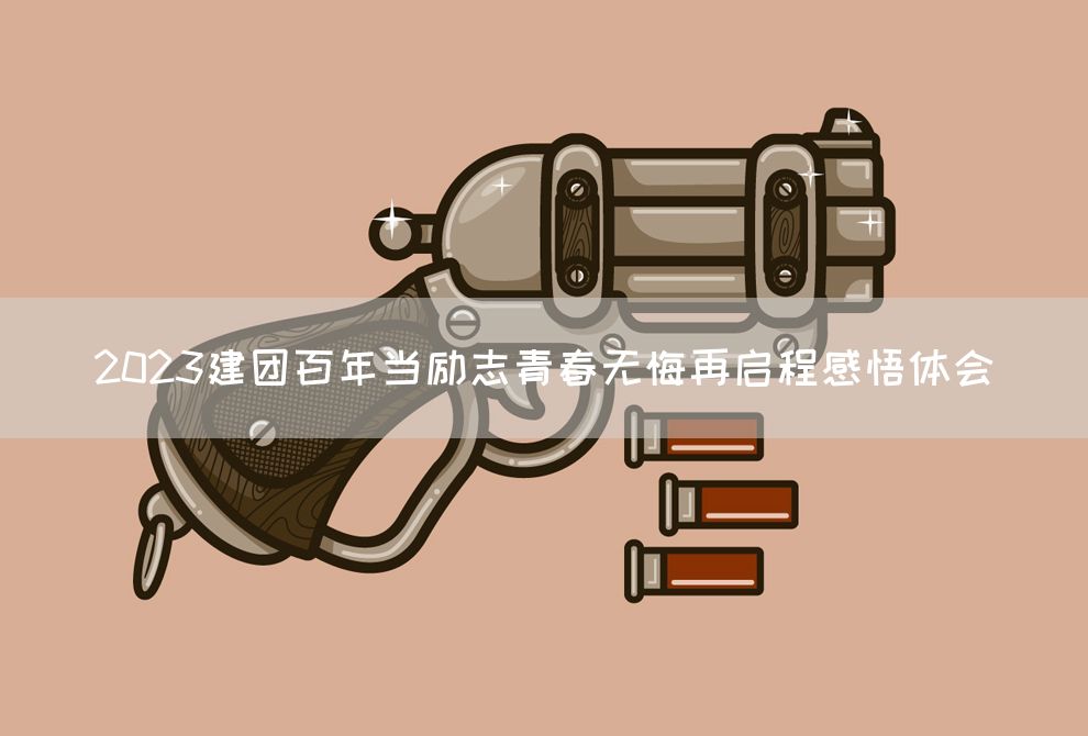 2023建团百年当励志青春无悔再启程感悟体会