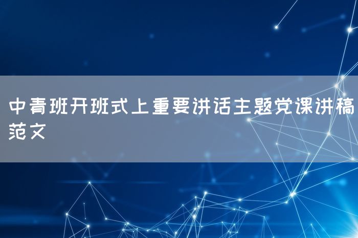 中青班开班式上重要讲话主题党课讲稿范文