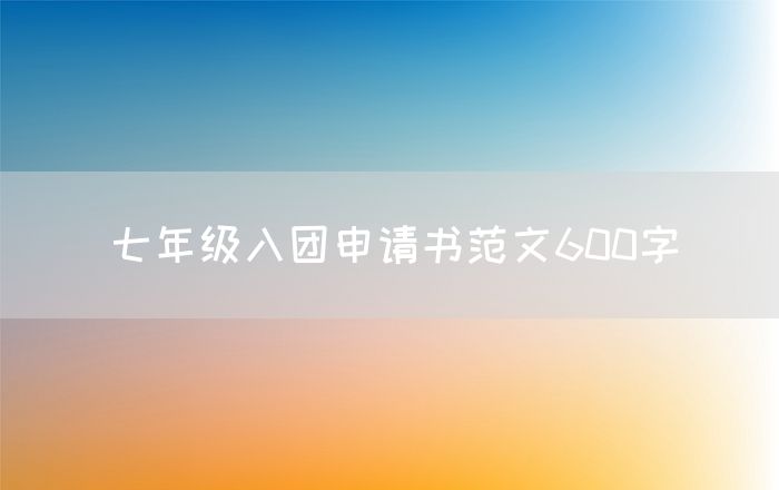 七年级入团申请书范文600字