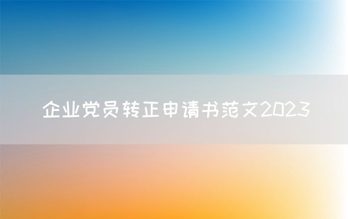 企业党员转正申请书范文2023