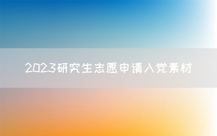 2023研究生志愿申请入党素材