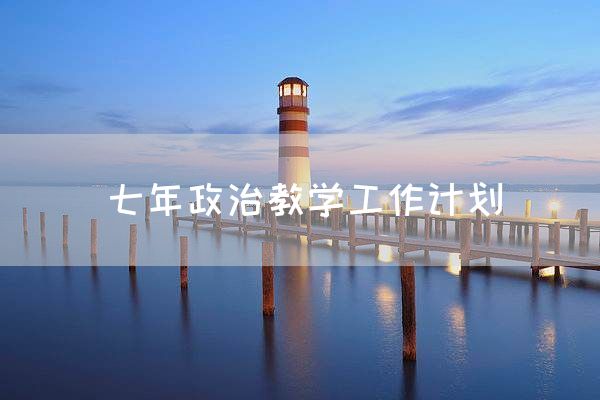七年政治教学工作计划