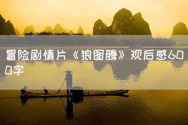 冒险剧情片《狼图腾》观后感600字