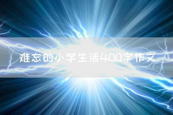 难忘的小学生活400字作文