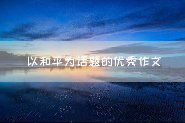 以和平为话题的优秀作文