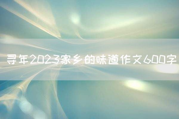寻年2023家乡的味道作文600字