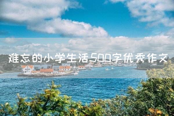难忘的小学生活500字优秀作文