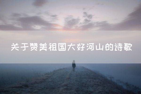 关于赞美祖国大好河山的诗歌