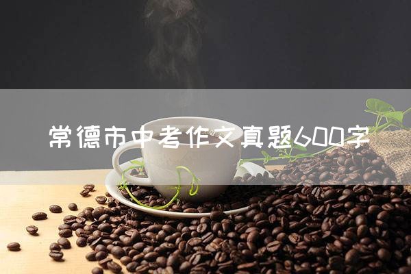 常德市中考作文真题600字