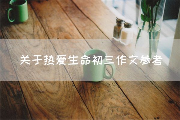 关于热爱生命初三作文参考