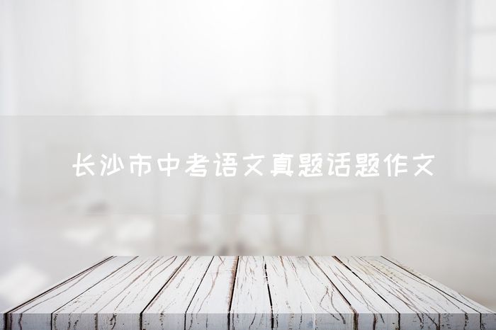 长沙市中考语文真题话题作文
