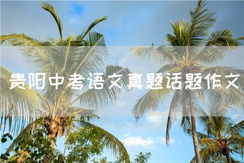 贵阳中考语文真题话题作文