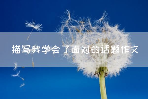 描写我学会了面对的话题作文