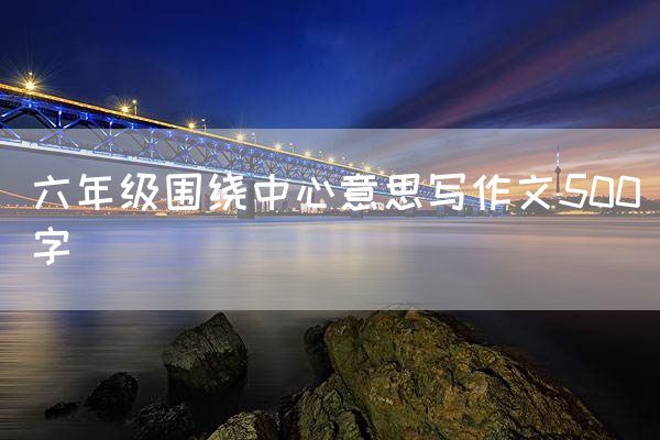 六年级围绕中心意思写作文500字