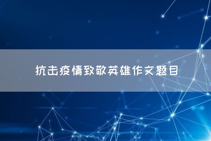 抗击疫情致敬英雄作文题目