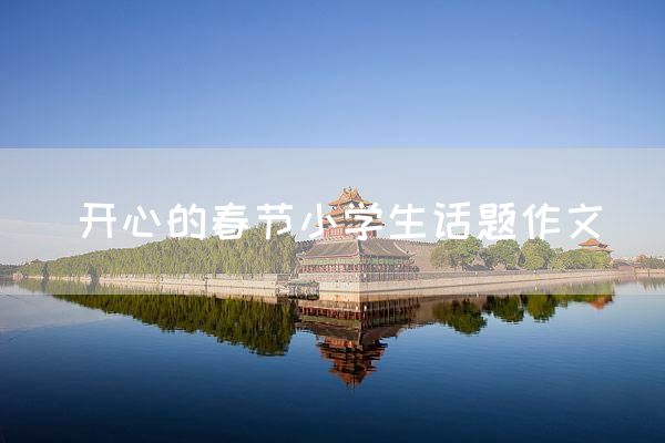 开心的春节小学生话题作文