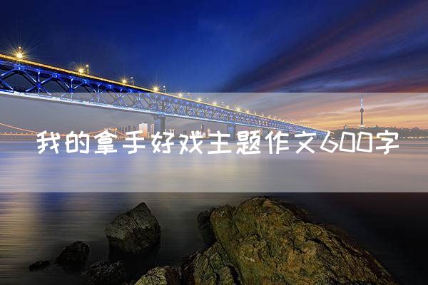 我的拿手好戏主题作文600字